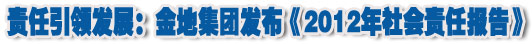 人本奠定長(zhǎng)青基業(yè)，服務(wù)詮釋核心價(jià)值&mdash;&mdash;金地集團(tuán)2012年社會(huì)責(zé)任報(bào)告