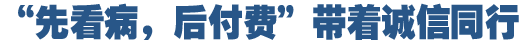 &ldquo;先看病，后付費&rdquo;好在哪