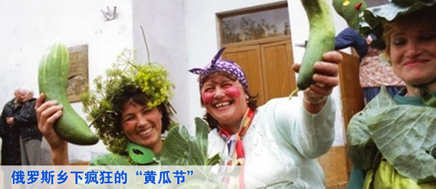 俄羅斯鄉(xiāng)下瘋狂的&ldquo;黃瓜節(jié)&rdquo;